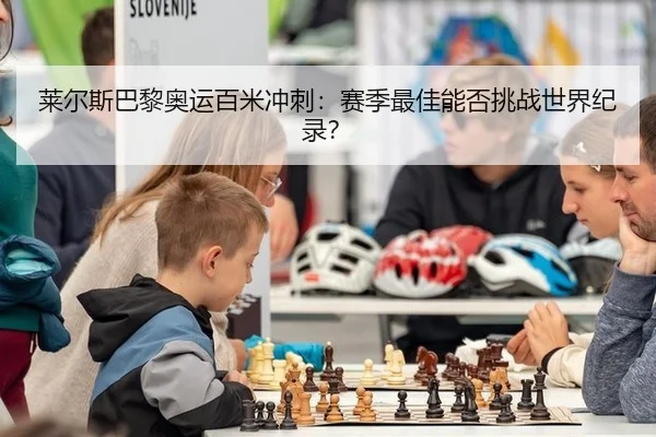 莱尔斯巴黎奥运百米冲刺：赛季最佳能否挑战世界纪录？