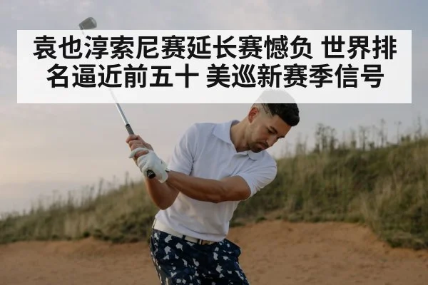 袁也淳索尼赛延长赛憾负 世界排名逼近前五十 美巡新赛季信号