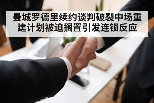 曼城罗德里续约谈判破裂中场重建计划被迫搁置引发连锁反应