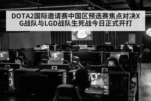 DOTA2国际邀请赛中国区预选赛焦点对决XG战队与LGD战队生死战今日正式开打